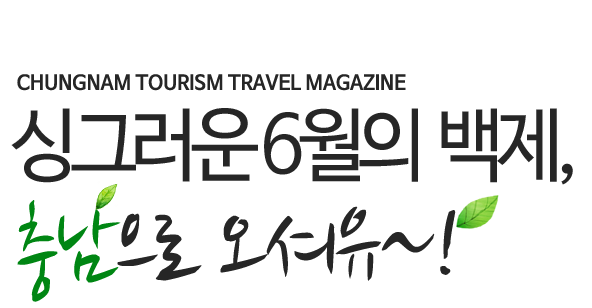 CHUNGNAM TOURISM TRAVEL MAGAZINE 싱그러운 6월 백제, 충남으로 오셔유~!